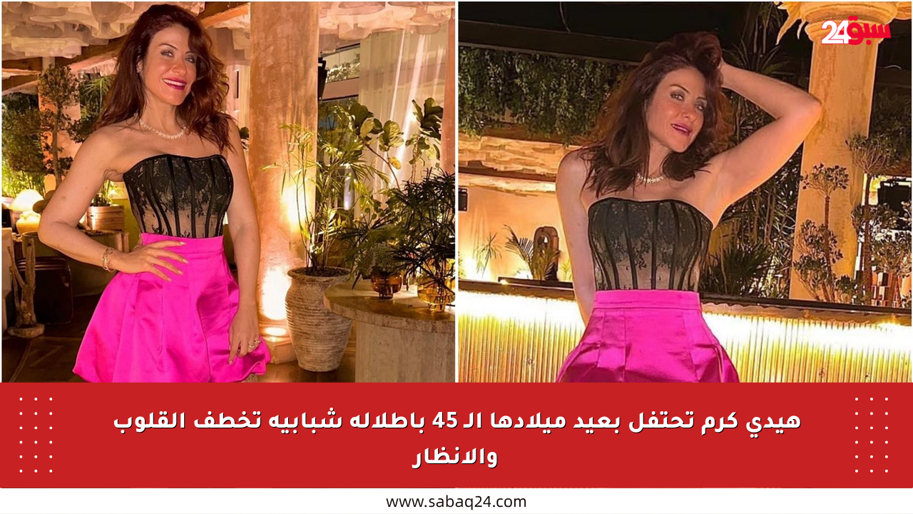 هيدي كرم تحتفل بعيد ميلادها الـ 45 بإطلالة شبابية تخطف القلوب والأنظار